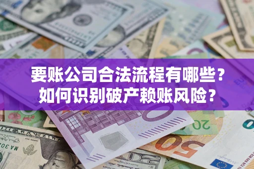 武汉要账公司合法流程有哪些？如何识别破产赖账风险？