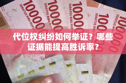武汉代位权纠纷如何举证？哪些证据能提高胜诉率？
