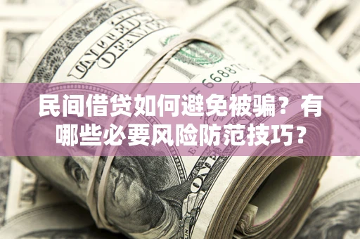武汉民间借贷如何避免被骗？有哪些必要风险防范技巧？