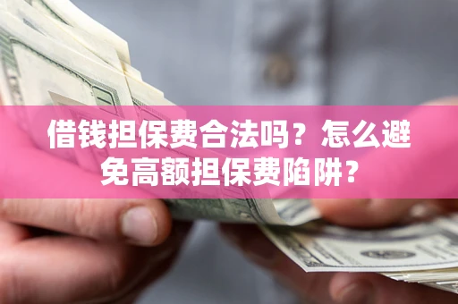 武汉借钱担保费合法吗？怎么避免高额担保费陷阱？