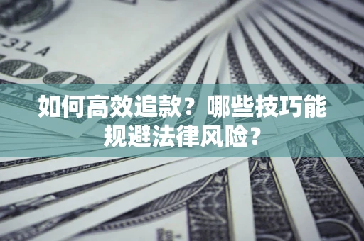 武汉如何高效追款？哪些技巧能规避法律风险？