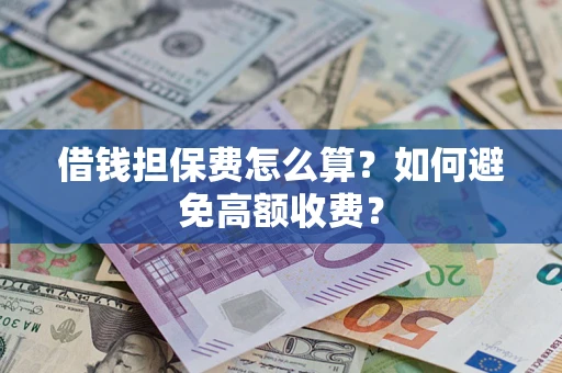 武汉借钱担保费怎么算？如何避免高额收费？