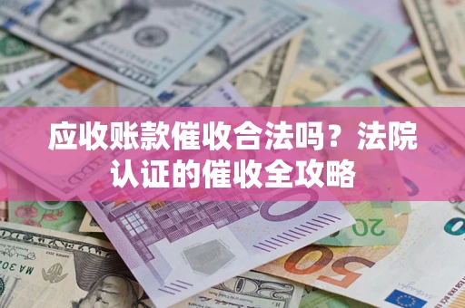 武汉应收账款催收合法吗？法院认证的催收全攻略