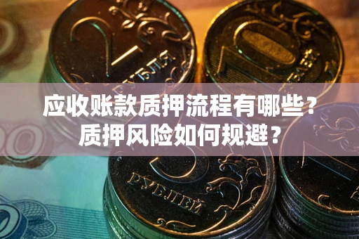 武汉应收账款质押流程有哪些？质押风险如何规避？