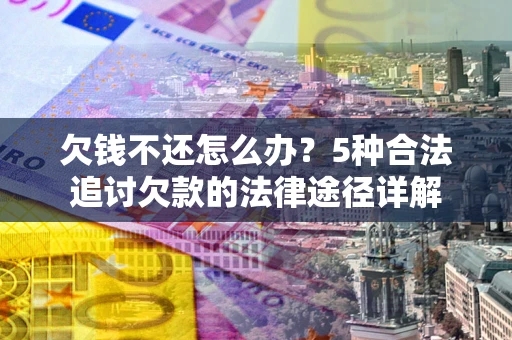 武汉欠钱不还怎么办？5种合法追讨欠款的法律途径详解
