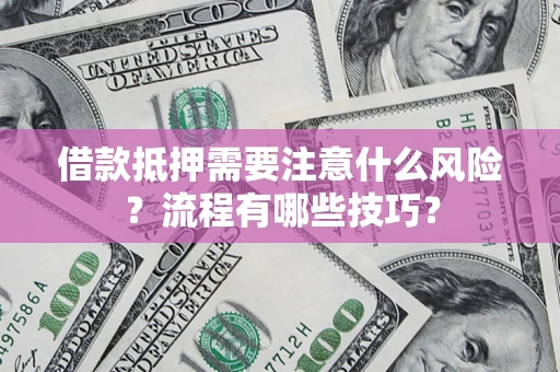 武汉借款抵押需要注意什么风险？流程有哪些技巧？