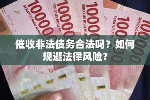 武汉催收非法债务合法吗？如何规避法律风险？