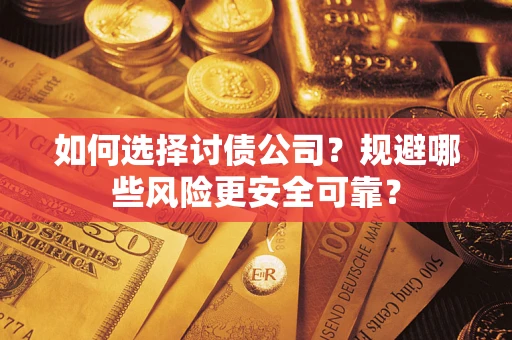 武汉如何选择讨债公司？规避哪些风险更安全可靠？