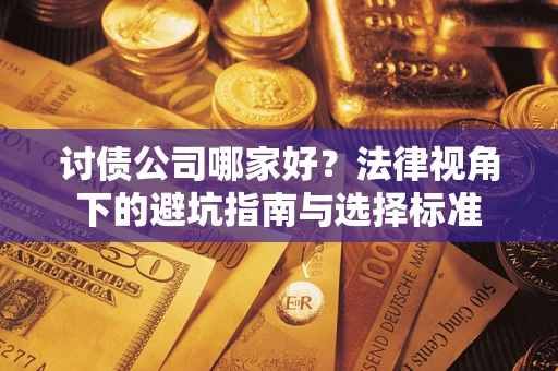 武汉讨债公司哪家好？法律视角下的避坑指南与选择标准