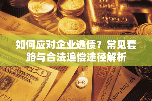 武汉如何应对企业逃债？常见套路与合法追偿途径解析