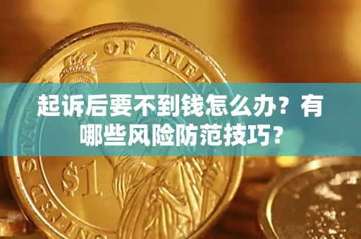 武汉起诉后要不到钱怎么办？有哪些风险防范技巧？