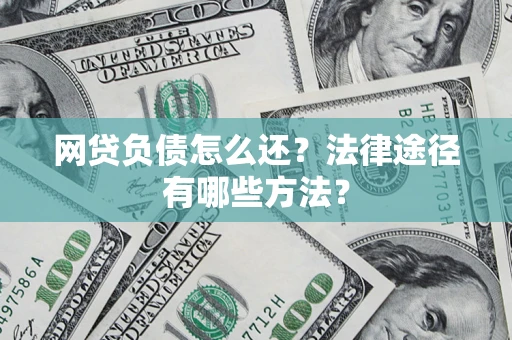 武汉网贷负债怎么还？法律途径有哪些方法？