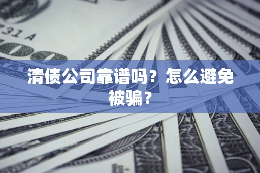 武汉清债公司靠谱吗？怎么避免被骗？