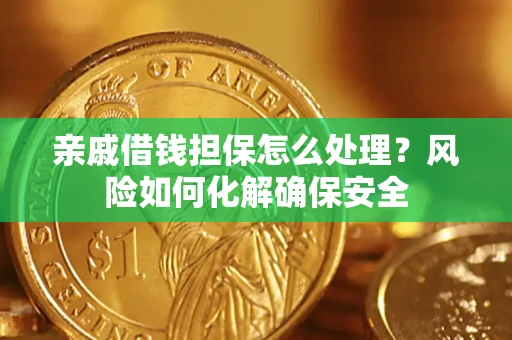 武汉亲戚借钱担保怎么处理？风险如何化解确保安全
