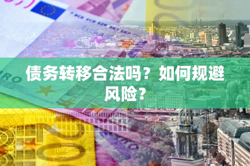 武汉债务转移合法吗？如何规避风险？