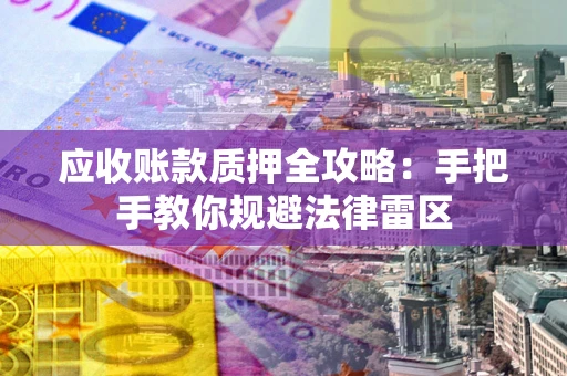 武汉应收账款质押全攻略：手把手教你规避法律雷区