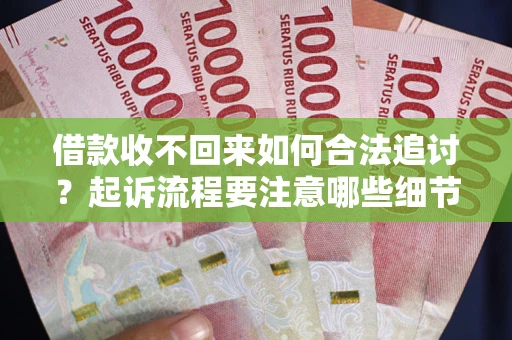 武汉借款收不回来如何合法追讨？起诉流程要注意哪些细节？