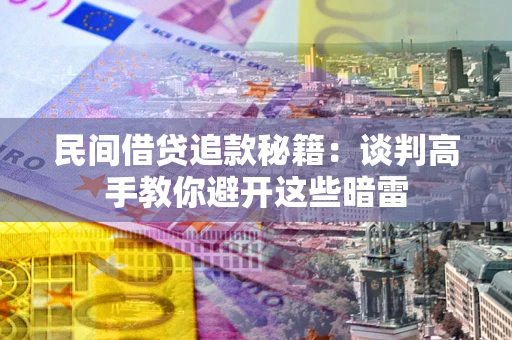 武汉民间借贷追款秘籍：谈判高手教你避开这些暗雷