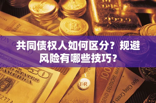 武汉共同债权人如何区分？规避风险有哪些技巧？