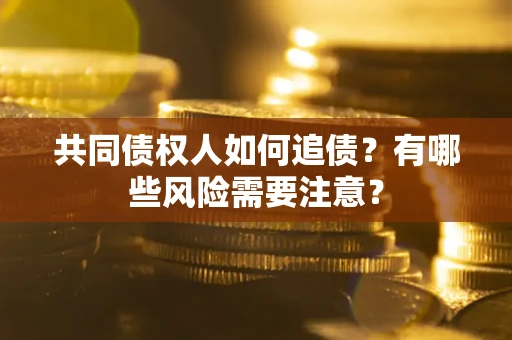 武汉共同债权人如何追债？有哪些风险需要注意？