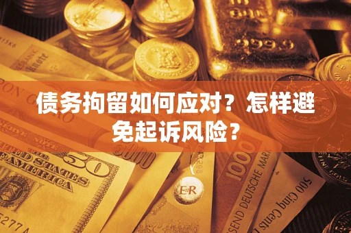 武汉债务拘留如何应对？怎样避免起诉风险？