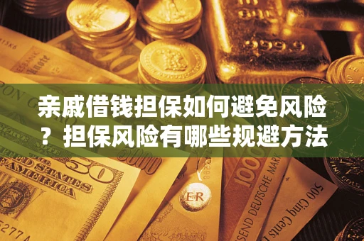武汉亲戚借钱担保如何避免风险？担保风险有哪些规避方法？