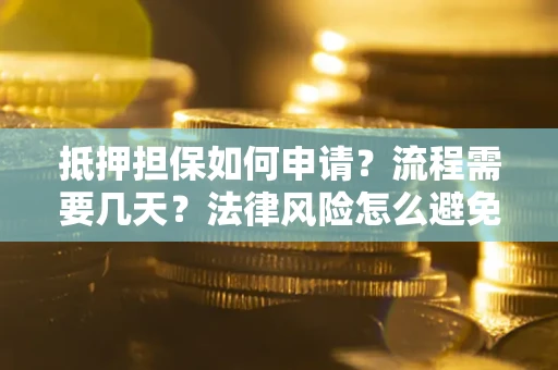 武汉抵押担保如何申请？流程需要几天？法律风险怎么避免？避坑指南