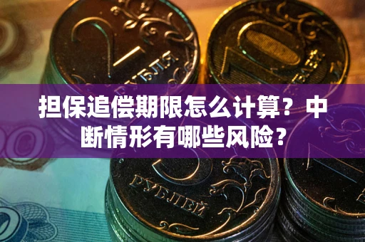 武汉担保追偿期限怎么计算？中断情形有哪些风险？