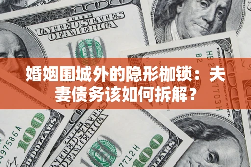 武汉婚姻围城外的隐形枷锁：夫妻债务该如何拆解？
