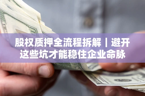 武汉股权质押全流程拆解｜避开这些坑才能稳住企业命脉