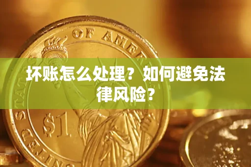 武汉坏账怎么处理？如何避免法律风险？