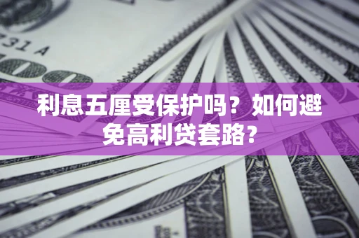 武汉利息五厘受保护吗？如何避免高利贷套路？