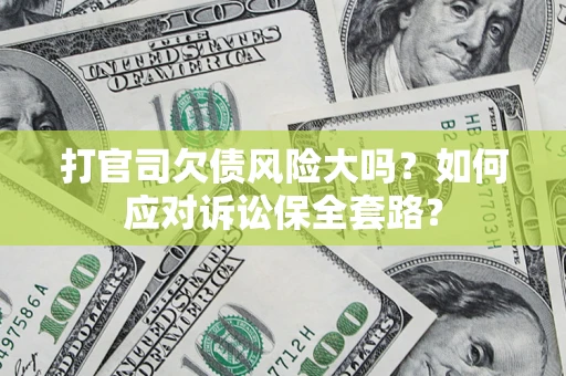武汉打官司欠债风险大吗？如何应对诉讼保全套路？