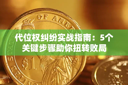 武汉代位权纠纷实战指南：5个关键步骤助你扭转败局