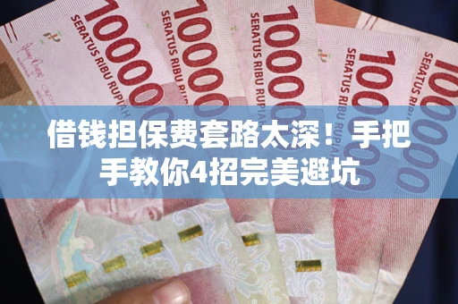 武汉借钱担保费套路太深！手把手教你4招完美避坑
