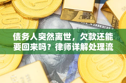 武汉债务人突然离世，欠款还能要回来吗？律师详解处理流程