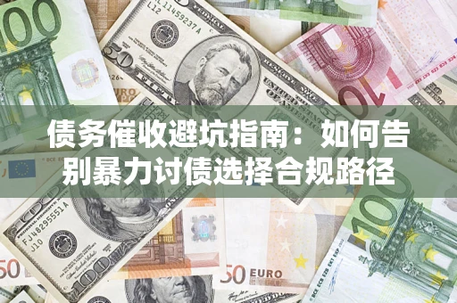 武汉债务催收避坑指南：如何告别暴力讨债选择合规路径