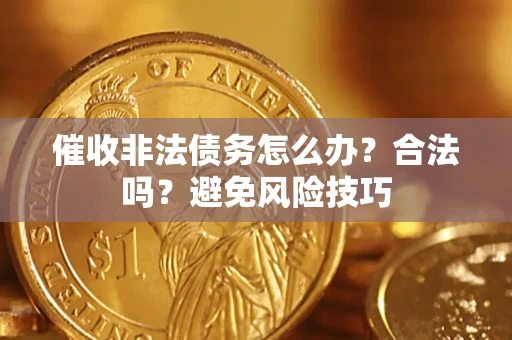 武汉催收非法债务怎么办？合法吗？避免风险技巧