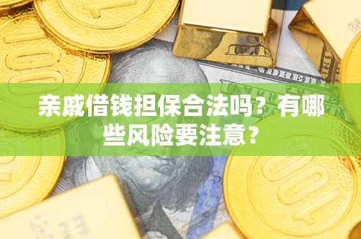 武汉亲戚借钱担保合法吗？有哪些风险要注意？