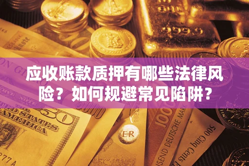 武汉应收账款质押有哪些法律风险？如何规避常见陷阱？