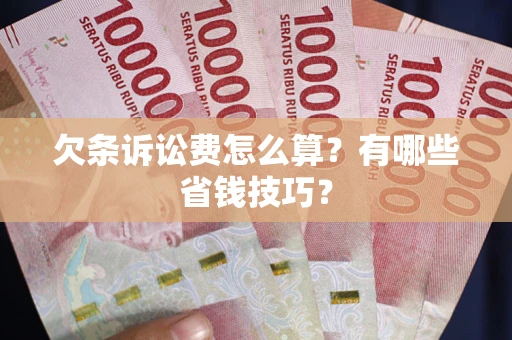 武汉欠条诉讼费怎么算？有哪些省钱技巧？