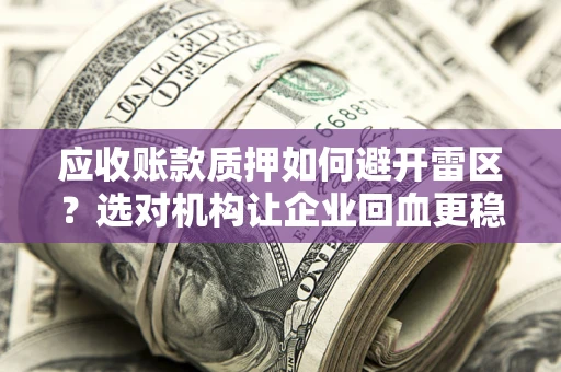 武汉应收账款质押如何避开雷区？选对机构让企业回血更稳