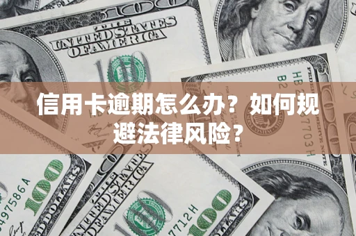 武汉信用卡逾期怎么办？如何规避法律风险？