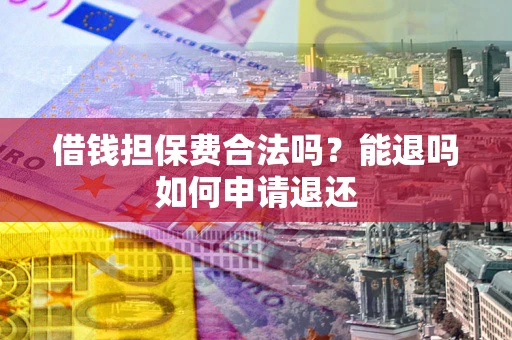 武汉借钱担保费合法吗？能退吗如何申请退还