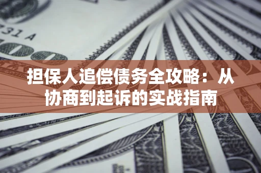 武汉担保人追偿债务全攻略:从协商到起诉的实战指南 武汉担保人追偿债务全攻略:从协商到起诉的实战指南