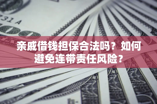 武汉亲戚借钱担保合法吗？如何避免连带责任风险？