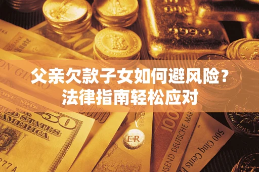 武汉父亲欠款子女如何避风险？法律指南轻松应对