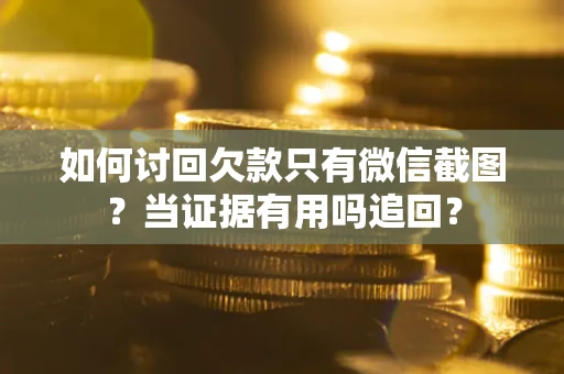 武汉如何讨回欠款只有微信截图？当证据有用吗追回？