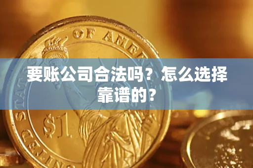 武汉要账公司合法吗？怎么选择靠谱的？