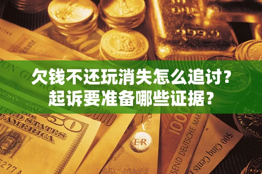 武汉欠钱不还玩消失怎么追讨？起诉要准备哪些证据？